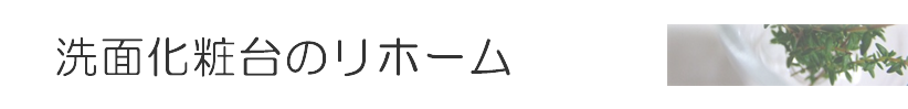 洗面化粧台のリフォーム